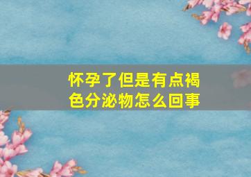 怀孕了但是有点褐色分泌物怎么回事