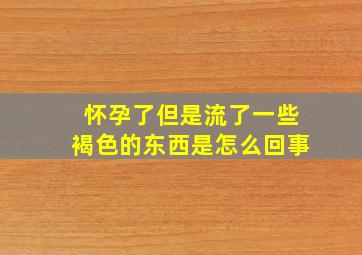 怀孕了但是流了一些褐色的东西是怎么回事