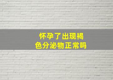 怀孕了出现褐色分泌物正常吗