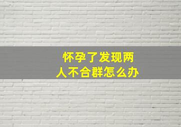 怀孕了发现两人不合群怎么办