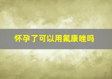 怀孕了可以用氟康唑吗