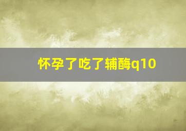 怀孕了吃了辅酶q10