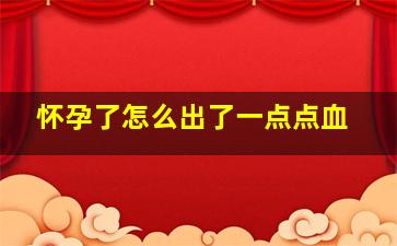 怀孕了怎么出了一点点血