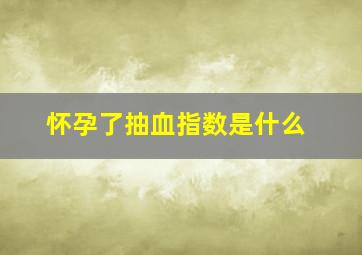 怀孕了抽血指数是什么