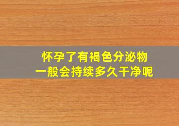 怀孕了有褐色分泌物一般会持续多久干净呢