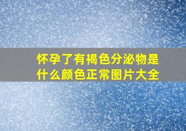 怀孕了有褐色分泌物是什么颜色正常图片大全