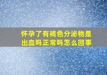 怀孕了有褐色分泌物是出血吗正常吗怎么回事