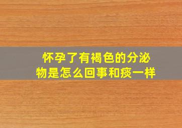 怀孕了有褐色的分泌物是怎么回事和痰一样