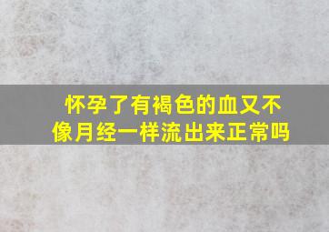 怀孕了有褐色的血又不像月经一样流出来正常吗