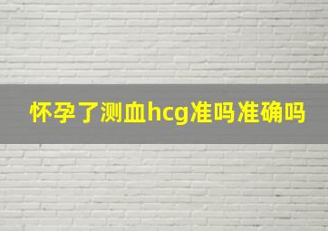 怀孕了测血hcg准吗准确吗