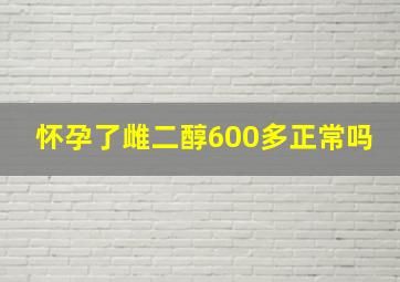 怀孕了雌二醇600多正常吗