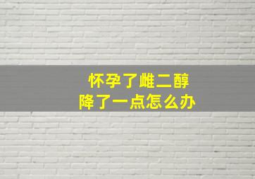 怀孕了雌二醇降了一点怎么办