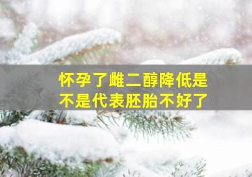 怀孕了雌二醇降低是不是代表胚胎不好了