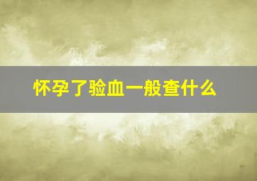 怀孕了验血一般查什么