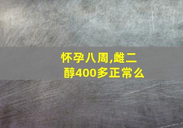 怀孕八周,雌二醇400多正常么