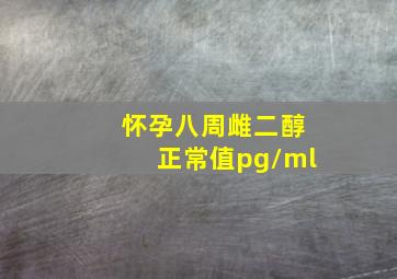 怀孕八周雌二醇正常值pg/ml