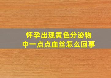 怀孕出现黄色分泌物中一点点血丝怎么回事