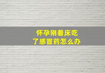 怀孕刚着床吃了感冒药怎么办