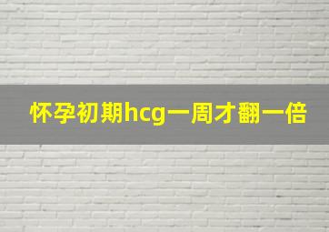 怀孕初期hcg一周才翻一倍