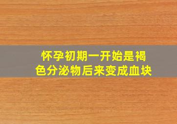 怀孕初期一开始是褐色分泌物后来变成血块