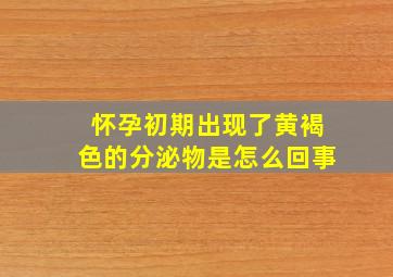 怀孕初期出现了黄褐色的分泌物是怎么回事