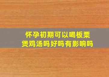 怀孕初期可以喝板栗煲鸡汤吗好吗有影响吗