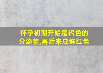 怀孕初期开始是褐色的分泌物,再后来成鲜红色