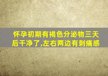 怀孕初期有褐色分泌物三天后干净了,左右两边有刺痛感