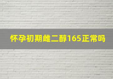 怀孕初期雌二醇165正常吗