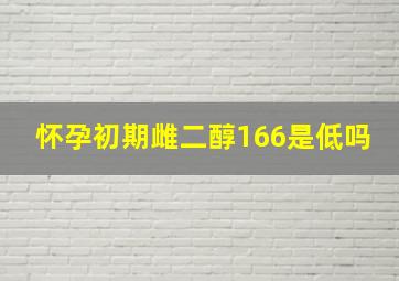 怀孕初期雌二醇166是低吗