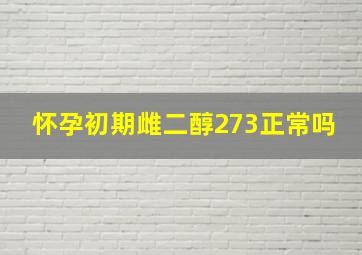 怀孕初期雌二醇273正常吗