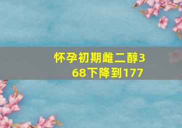 怀孕初期雌二醇368下降到177