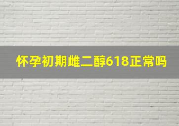 怀孕初期雌二醇618正常吗