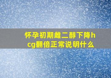 怀孕初期雌二醇下降hcg翻倍正常说明什么