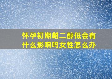 怀孕初期雌二醇低会有什么影响吗女性怎么办