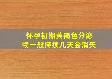 怀孕初期黄褐色分泌物一般持续几天会消失