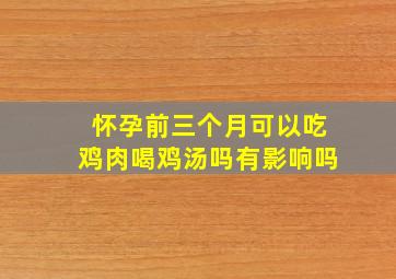 怀孕前三个月可以吃鸡肉喝鸡汤吗有影响吗