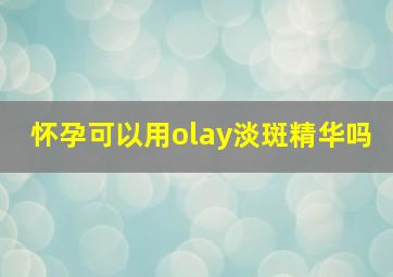 怀孕可以用olay淡斑精华吗