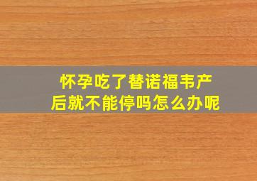 怀孕吃了替诺福韦产后就不能停吗怎么办呢