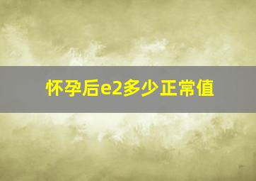 怀孕后e2多少正常值