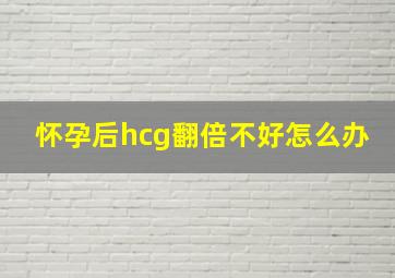 怀孕后hcg翻倍不好怎么办