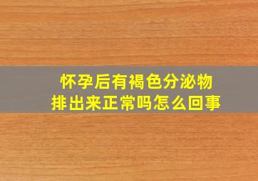 怀孕后有褐色分泌物排出来正常吗怎么回事