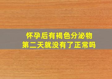 怀孕后有褐色分泌物第二天就没有了正常吗