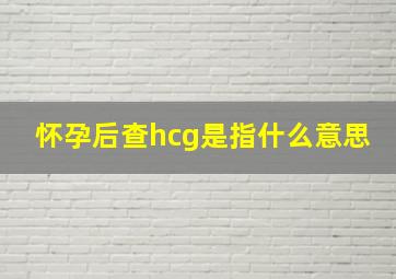 怀孕后查hcg是指什么意思