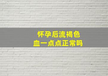 怀孕后流褐色血一点点正常吗