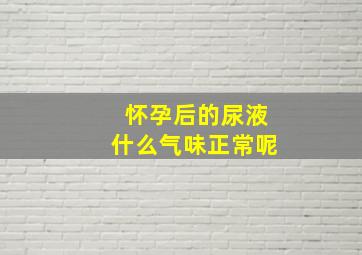 怀孕后的尿液什么气味正常呢