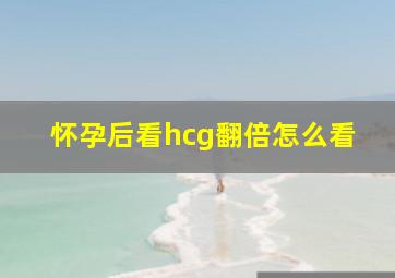 怀孕后看hcg翻倍怎么看