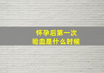 怀孕后第一次验血是什么时候