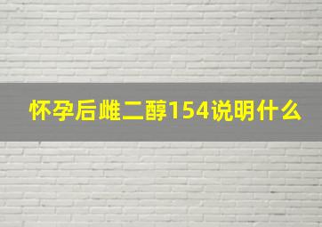 怀孕后雌二醇154说明什么