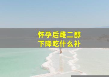 怀孕后雌二醇下降吃什么补